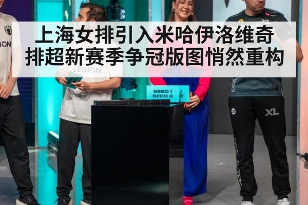 上海女排引入米哈伊洛维奇 排超新赛季争冠版图悄然重构
