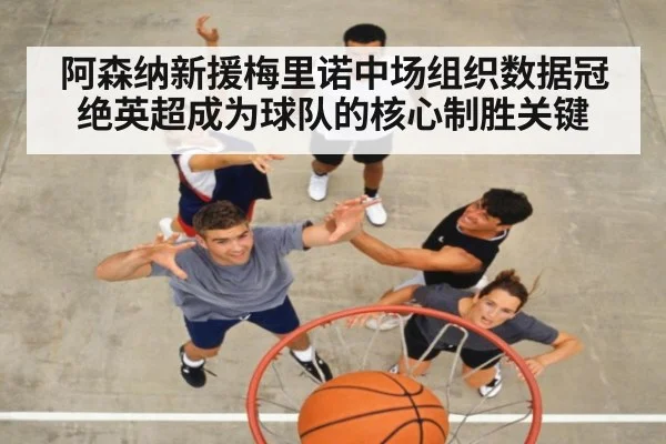 阿森纳新援梅里诺中场组织数据冠绝英超成为球队的核心制胜关键