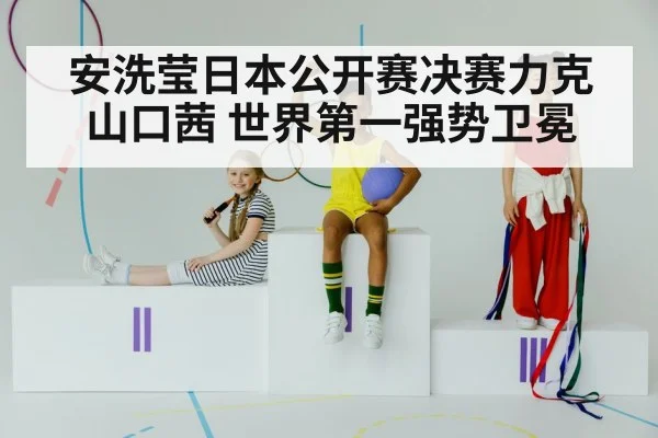 安洗莹日本公开赛决赛力克山口茜 世界第一强势卫冕