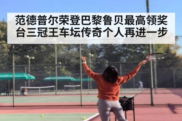 范德普尔荣登巴黎鲁贝最高领奖台三冠王车坛传奇个人再进一步