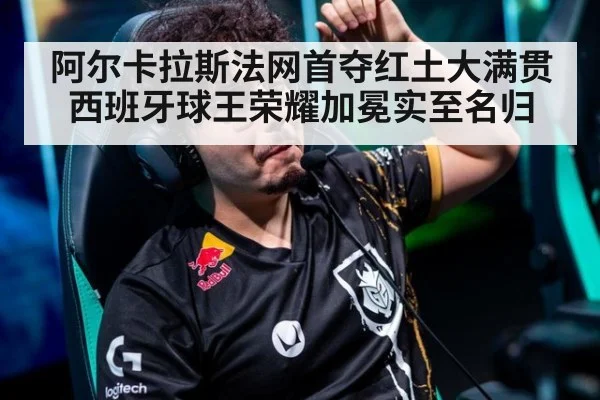 阿尔卡拉斯法网首夺红土大满贯 西班牙球王荣耀加冕实至名归