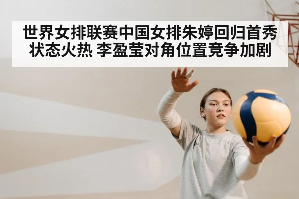世界女排联赛中国女排朱婷回归首秀状态火热 李盈莹对角位置竞争加剧