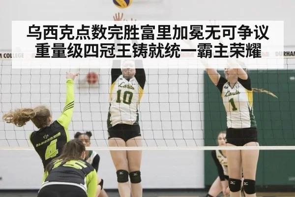 乌西克点数完胜富里加冕无可争议重量级四冠王铸就统一霸主荣耀