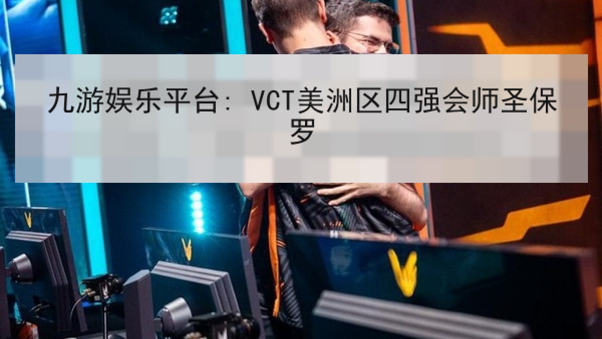 九游娱乐平台: VCT美洲区四强会师圣保罗