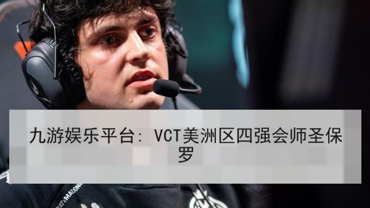 九游娱乐平台: VCT美洲区四强会师圣保罗