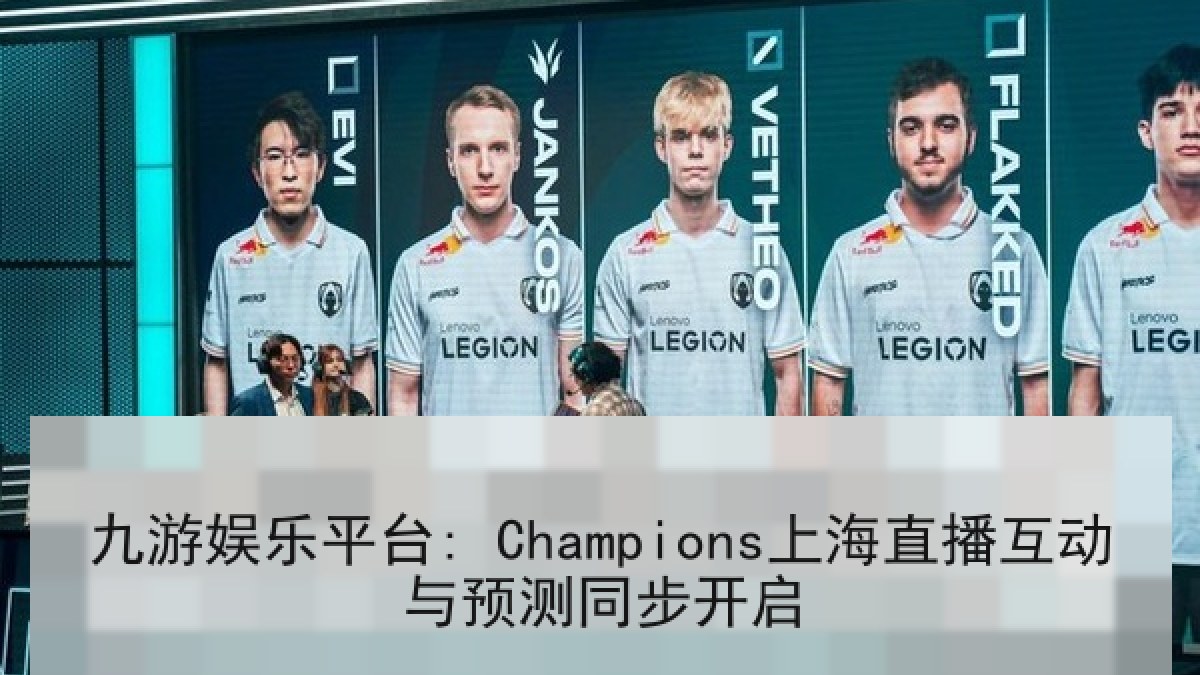九游娱乐平台: Champions上海直播互动与预测同步开启