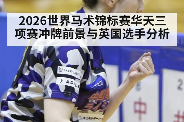2026世界马术锦标赛华天三项赛冲牌前景与英国选手分析